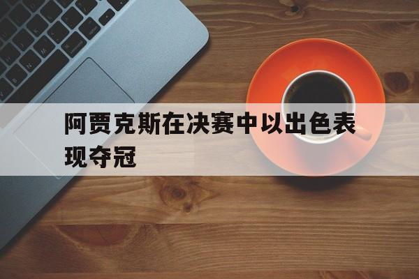阿贾克斯在决赛中以出色表现夺冠了吗